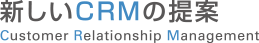 新しいCRMの提案 Customer Relationship Management